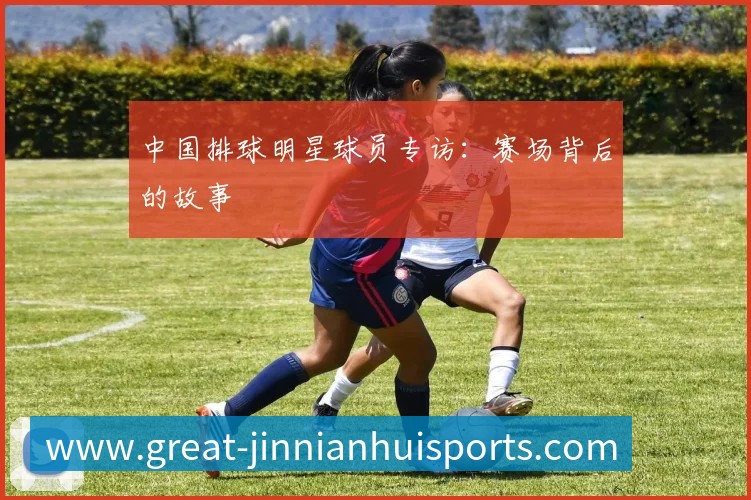 中国排球明星球员专访：赛场背后的故事