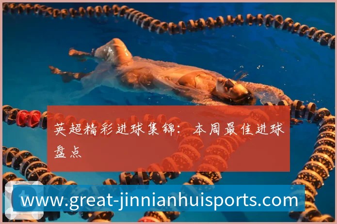 英超精彩进球集锦:本周最佳进球盘点
