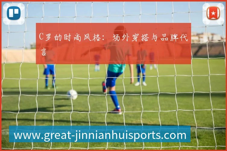 C罗的时尚风格：场外穿搭与品牌代言