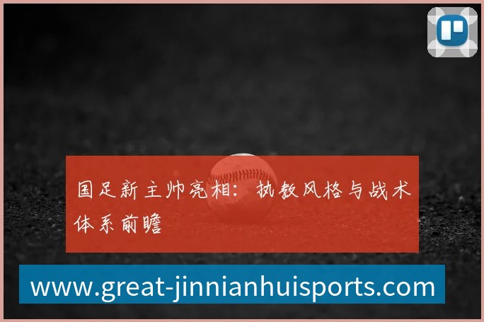 国足新主帅亮相：执教风格与战术体系前瞻